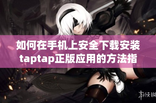 如何在手机上安全下载安装taptap正版应用的方法指南