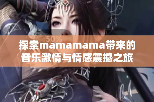 探索mamamama带来的音乐激情与情感震撼之旅