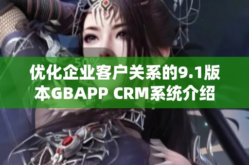 优化企业客户关系的9.1版本GBAPP CRM系统介绍