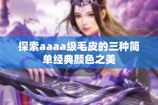 探索aaaa级毛皮的三种简单经典颜色之美