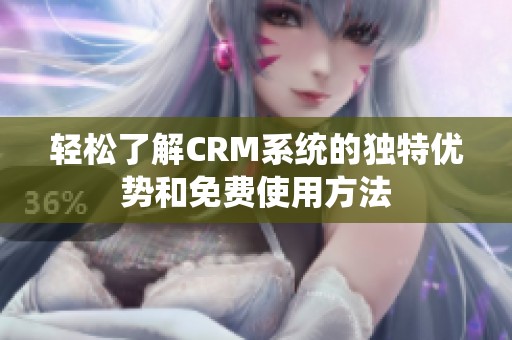 轻松了解CRM系统的独特优势和免费使用方法