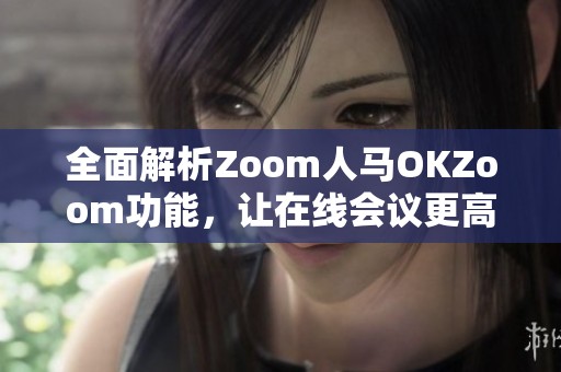 全面解析Zoom人马OKZoom功能，让在线会议更高效便捷