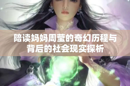 陪读妈妈周莹的奇幻历程与背后的社会现实探析