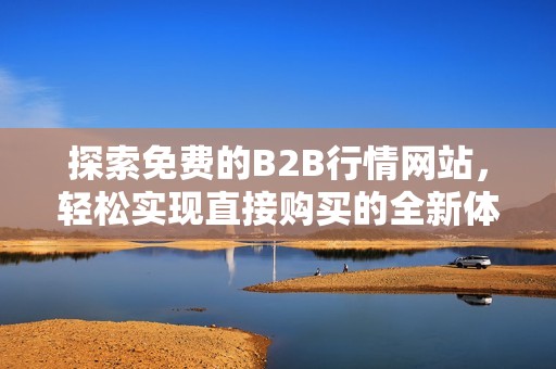 探索免费的B2B行情网站，轻松实现直接购买的全新体验