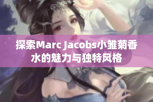 探索Marc Jacobs小雏菊香水的魅力与独特风格