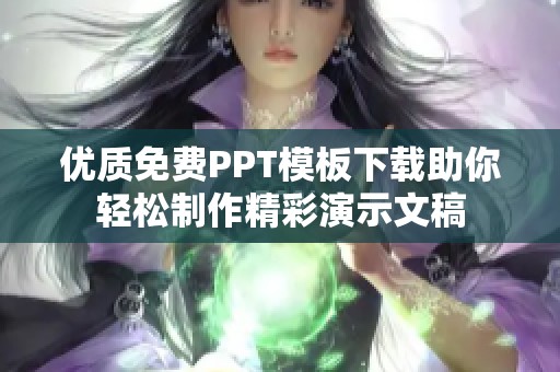 优质免费PPT模板下载助你轻松制作精彩演示文稿