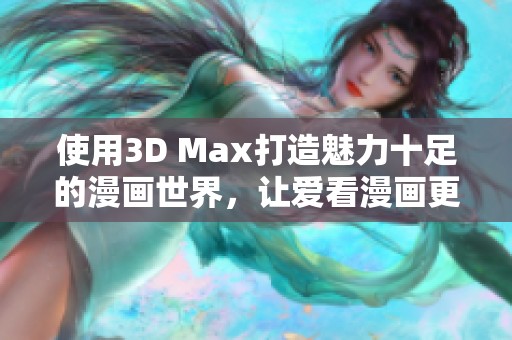 使用3D Max打造魅力十足的漫画世界，让爱看漫画更精彩