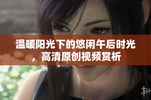 温暖阳光下的悠闲午后时光，高清原创视频赏析