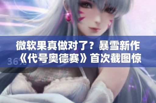 微软果真做对了？暴雪新作《代号奥德赛》首次截图惊艳曝光！