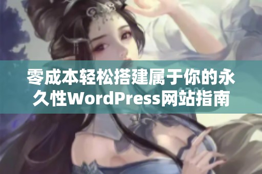 零成本轻松搭建属于你的永久性WordPress网站指南