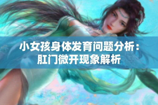 小女孩身体发育问题分析：肛门微开现象解析