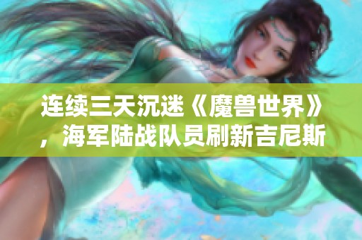 连续三天沉迷《魔兽世界》，海军陆战队员刷新吉尼斯纪录