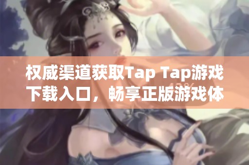 权威渠道获取Tap Tap游戏下载入口，畅享正版游戏体验