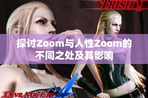 探讨Zoom与人性Zoom的不同之处及其影响