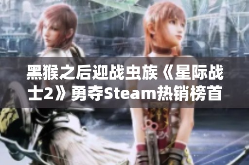 黑猴之后迎战虫族《星际战士2》勇夺Steam热销榜首