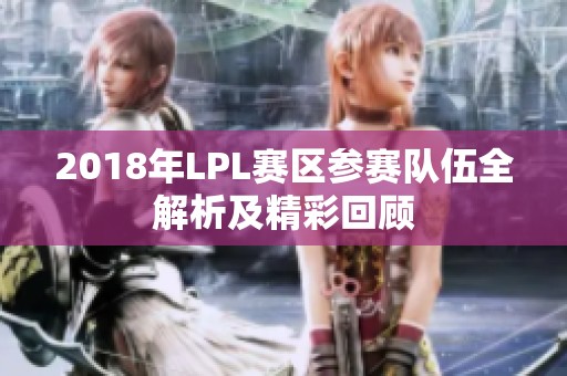 2018年LPL赛区参赛队伍全解析及精彩回顾