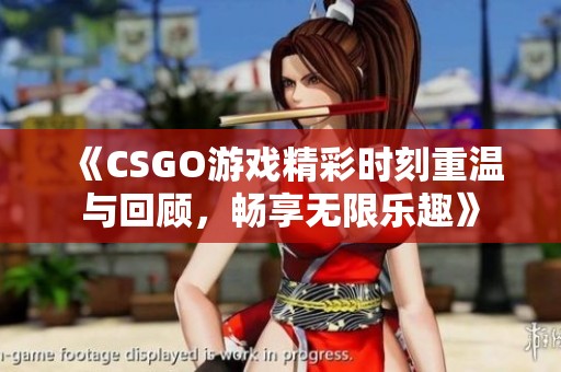 《CSGO游戏精彩时刻重温与回顾，畅享无限乐趣》