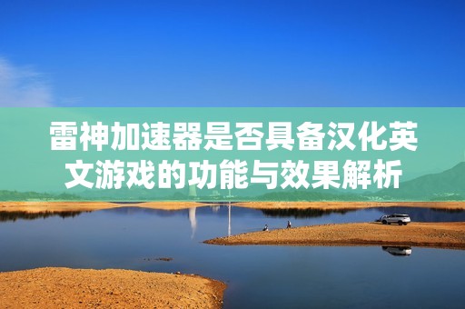 雷神加速器是否具备汉化英文游戏的功能与效果解析