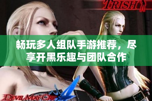 畅玩多人组队手游推荐，尽享开黑乐趣与团队合作