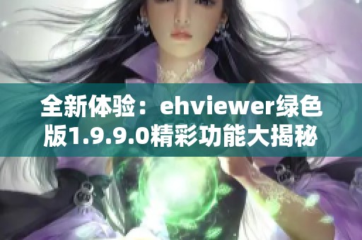 全新体验：ehviewer绿色版1.9.9.0精彩功能大揭秘