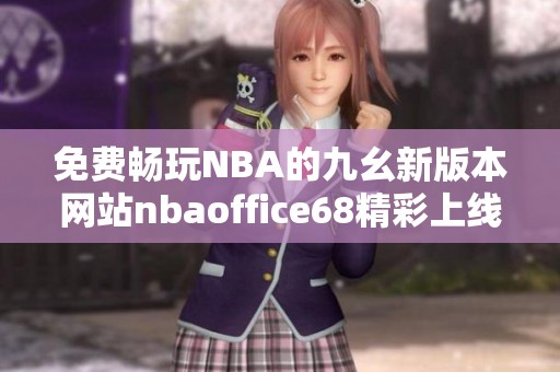 免费畅玩NBA的九幺新版本网站nbaoffice68精彩上线