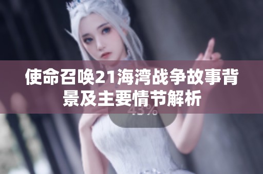 使命召唤21海湾战争故事背景及主要情节解析