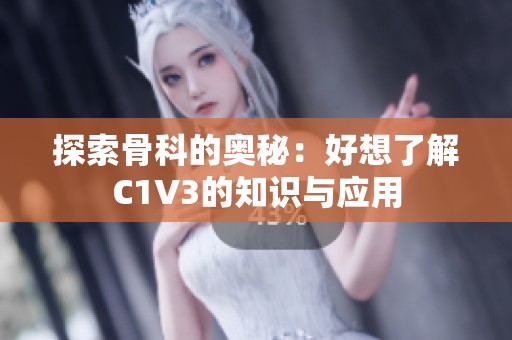 探索骨科的奥秘：好想了解C1V3的知识与应用