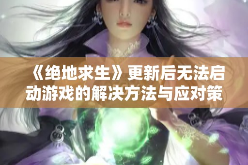 《绝地求生》更新后无法启动游戏的解决方法与应对策略