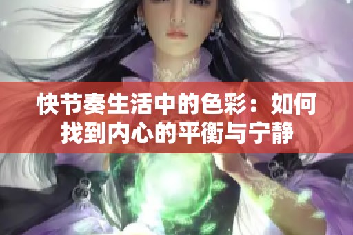 快节奏生活中的色彩：如何找到内心的平衡与宁静