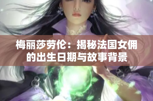 梅丽莎劳伦：揭秘法国女佣的出生日期与故事背景