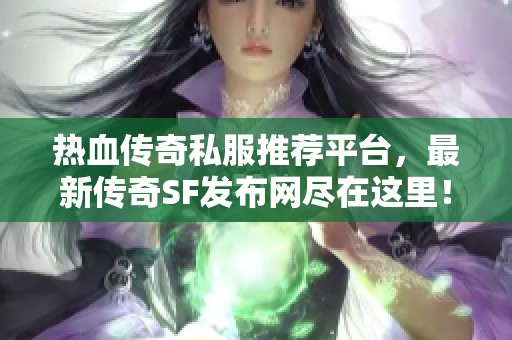 热血传奇私服推荐平台，最新传奇SF发布网尽在这里！