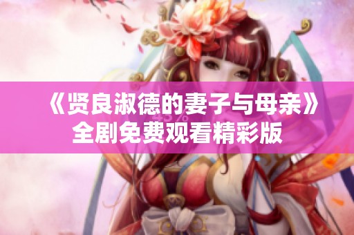 《贤良淑德的妻子与母亲》全剧免费观看精彩版