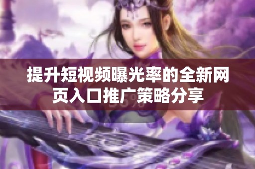 提升短视频曝光率的全新网页入口推广策略分享