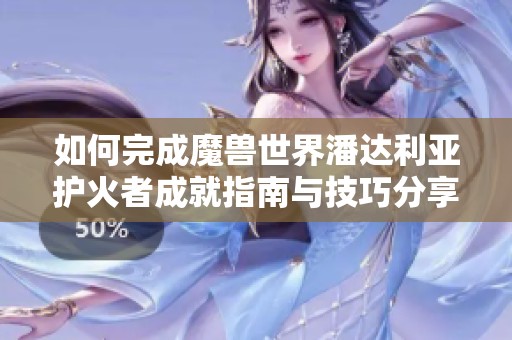 如何完成魔兽世界潘达利亚护火者成就指南与技巧分享