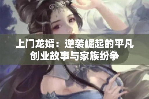 上门龙婿：逆袭崛起的平凡创业故事与家族纷争