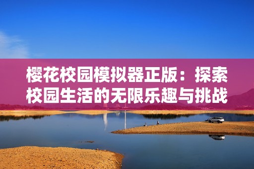 樱花校园模拟器正版：探索校园生活的无限乐趣与挑战