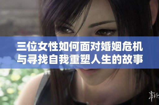 三位女性如何面对婚姻危机与寻找自我重塑人生的故事