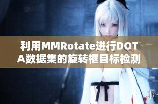 利用MMRotate进行DOTA数据集的旋转框目标检测训练与推理分析