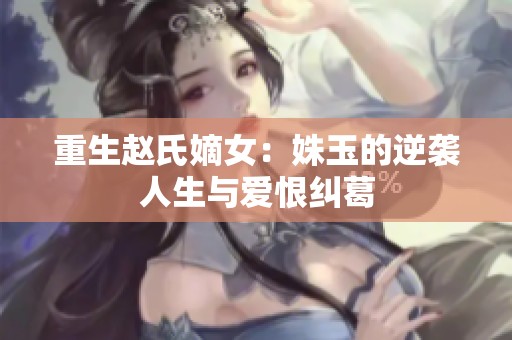 重生赵氏嫡女：姝玉的逆袭人生与爱恨纠葛