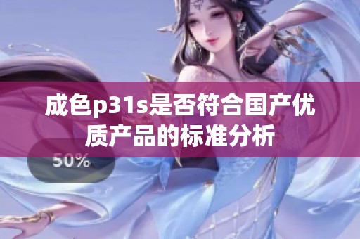 成色p31s是否符合国产优质产品的标准分析