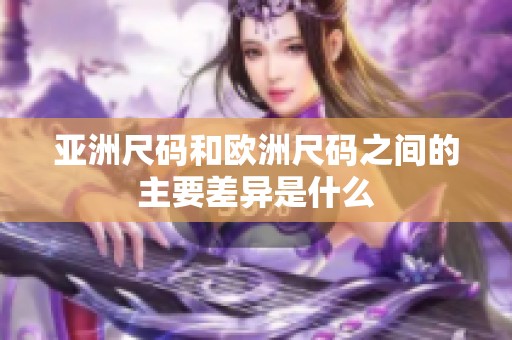 亚洲尺码和欧洲尺码之间的主要差异是什么