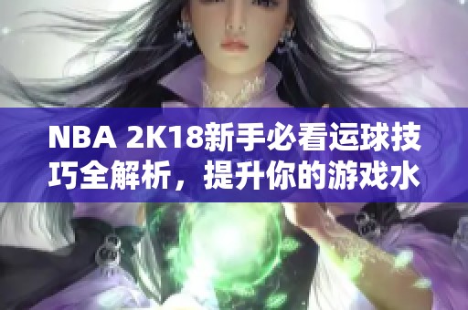 NBA 2K18新手必看运球技巧全解析，提升你的游戏水平