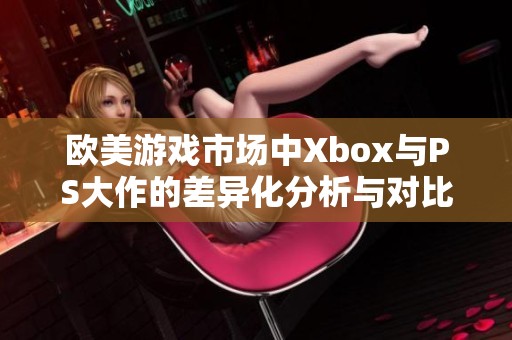 欧美游戏市场中Xbox与PS大作的差异化分析与对比