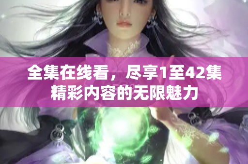 全集在线看，尽享1至42集精彩内容的无限魅力