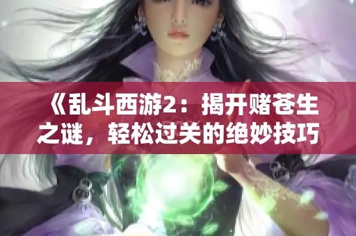 《乱斗西游2：揭开赌苍生之谜，轻松过关的绝妙技巧分享》