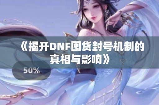 《揭开DNF囤货封号机制的真相与影响》