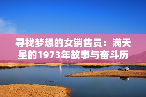 寻找梦想的女销售员：满天星的1973年故事与奋斗历程