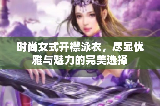 时尚女式开襟泳衣，尽显优雅与魅力的完美选择