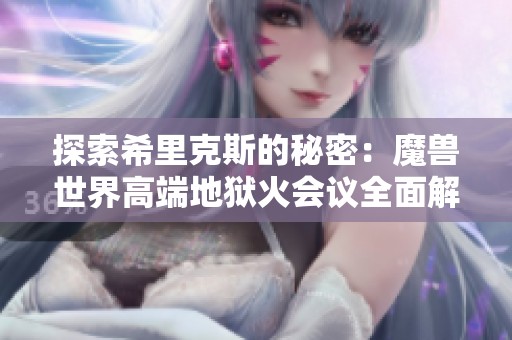 探索希里克斯的秘密：魔兽世界高端地狱火会议全面解析