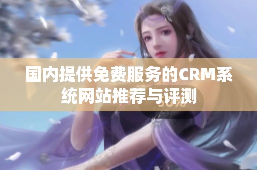 国内提供免费服务的CRM系统网站推荐与评测